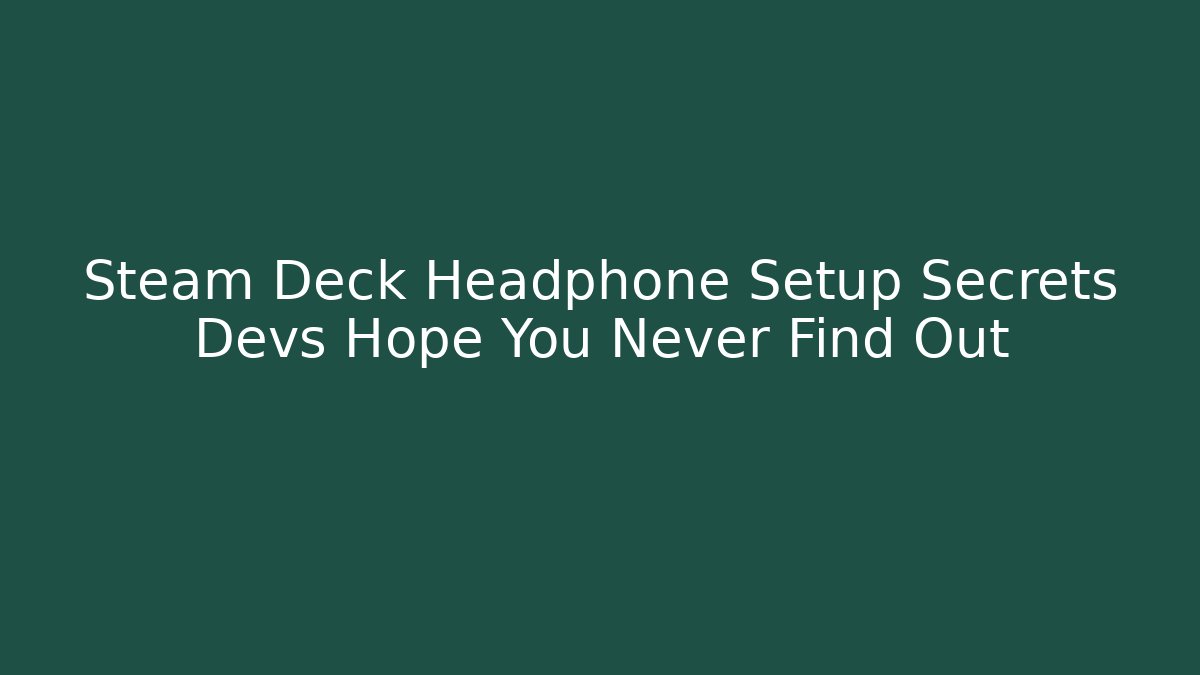 Steam Deck Headphone Setup Secrets Devs Hope You Never Find Out