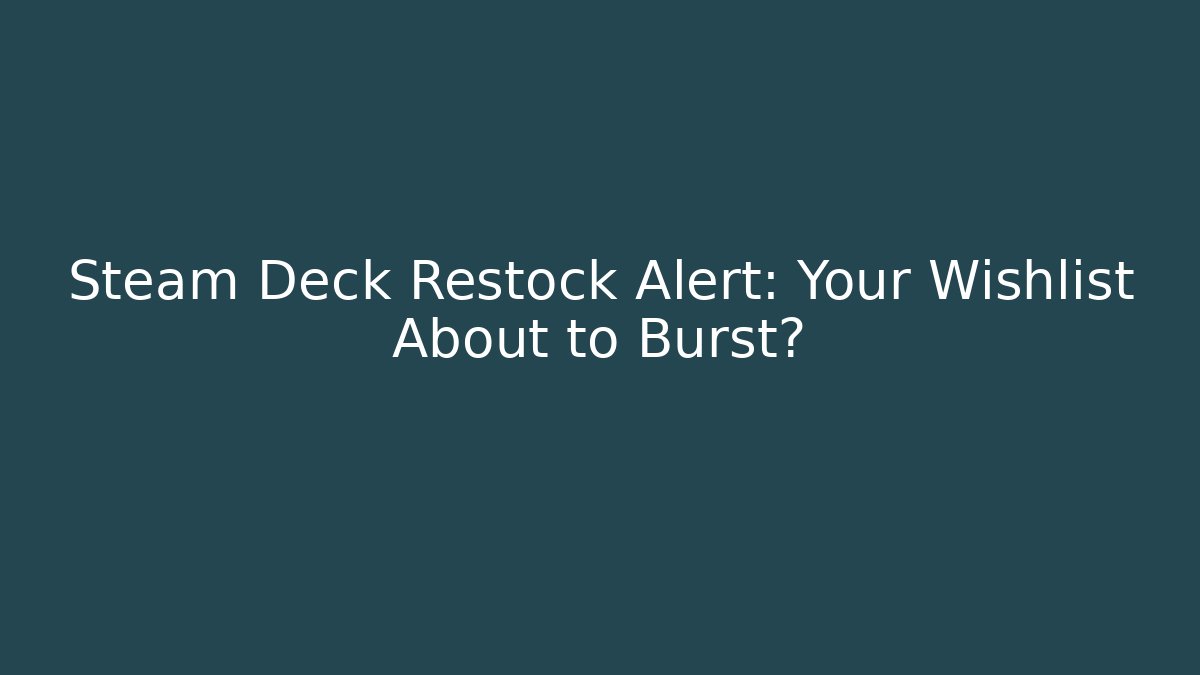 Steam Deck Restock Alert: Your Wishlist About to Burst?