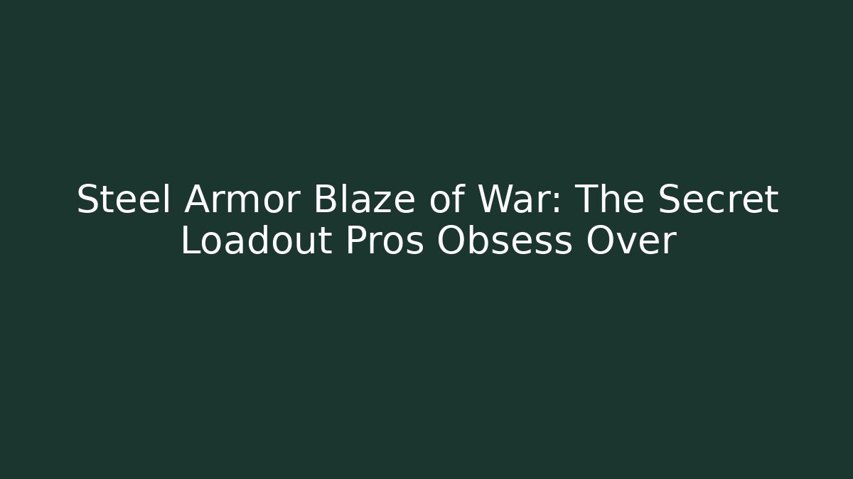 Steel Armor Blaze of War: The Secret Loadout Pros Obsess Over
