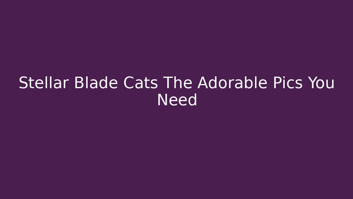 Stellar Blade Cats The Adorable Pics You Need - Buddy Program