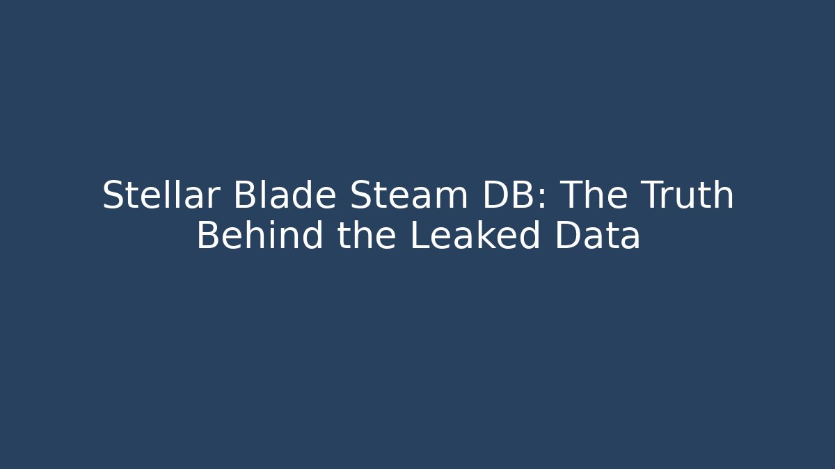 Stellar Blade Steam DB: The Truth Behind the Leaked Data