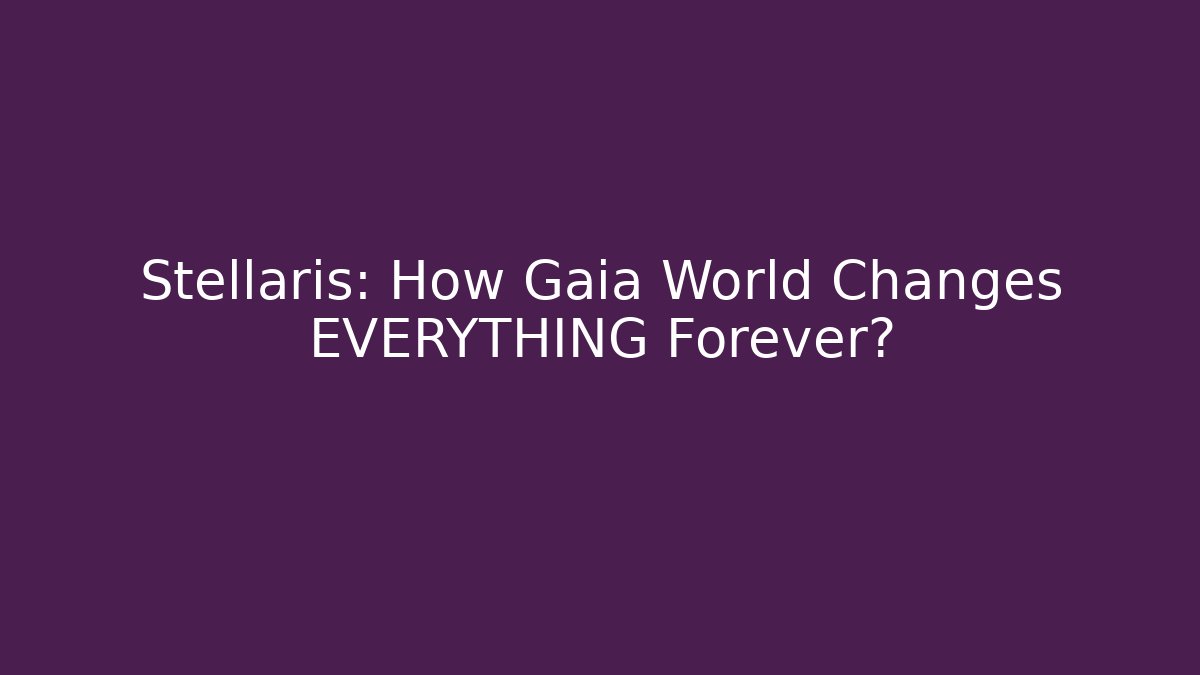 Stellaris: How Gaia World Changes EVERYTHING Forever?