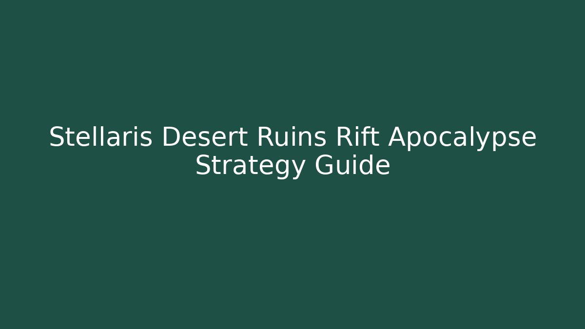 Stellaris Desert Ruins Rift Apocalypse Strategy Guide