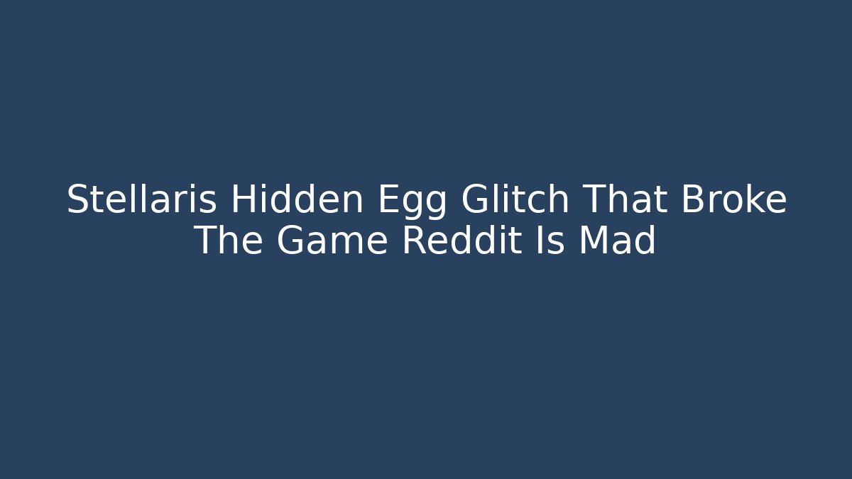 Stellaris Hidden Egg Glitch That Broke The Game Reddit Is Mad