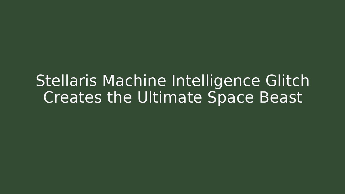 Stellaris Machine Intelligence Glitch Creates the Ultimate Space Beast - Buddy Program