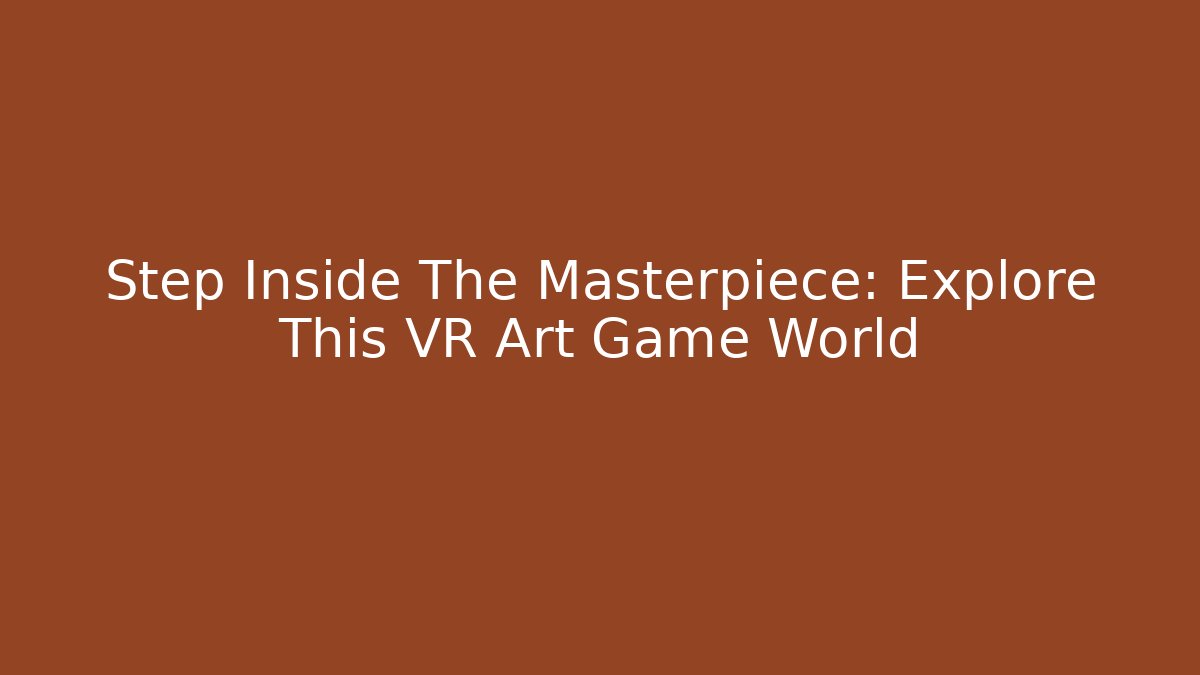 Step Inside The Masterpiece: Explore This VR Art Game World