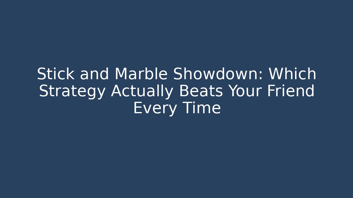 Stick and Marble Showdown: Which Strategy Actually Beats Your Friend Every Time