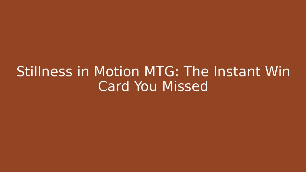 Stillness in Motion MTG: The Instant Win Card You Missed
