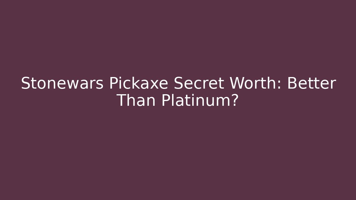 Stonewars Pickaxe Secret Worth: Better Than Platinum?