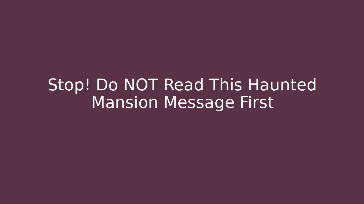Stop! Do NOT Read This Haunted Mansion Message First