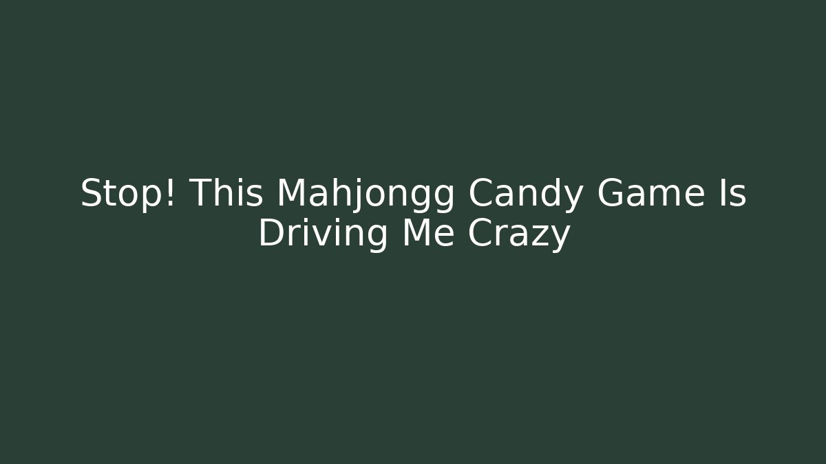 Stop! This Mahjongg Candy Game Is Driving Me Crazy - Buddy Program