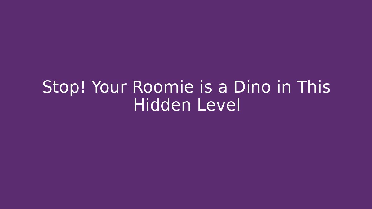 Stop! Your Roomie is a Dino in This Hidden Level