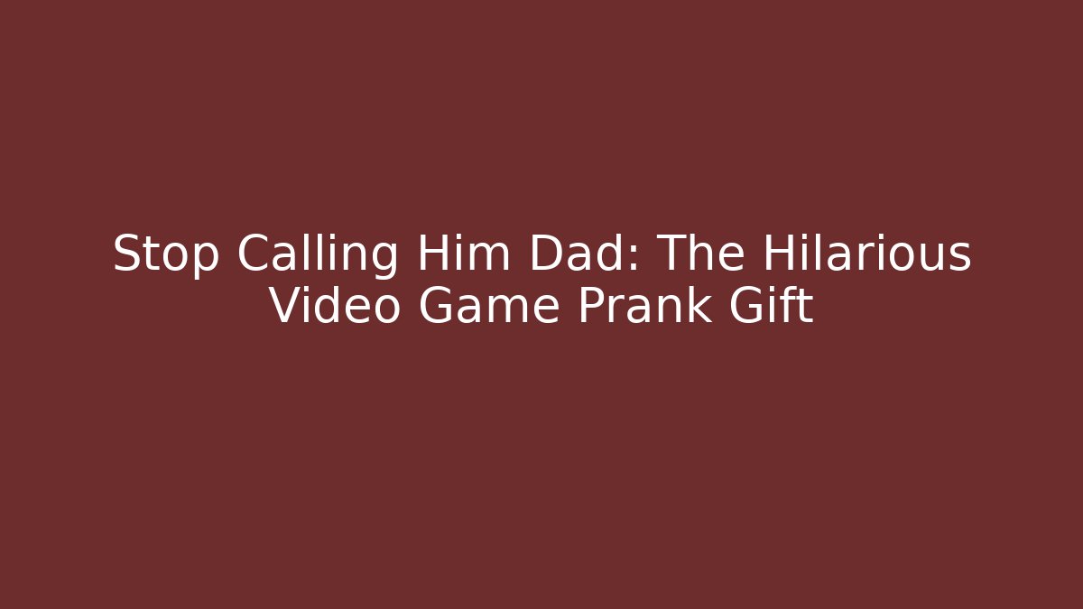 Stop Calling Him Dad: The Hilarious Video Game Prank Gift