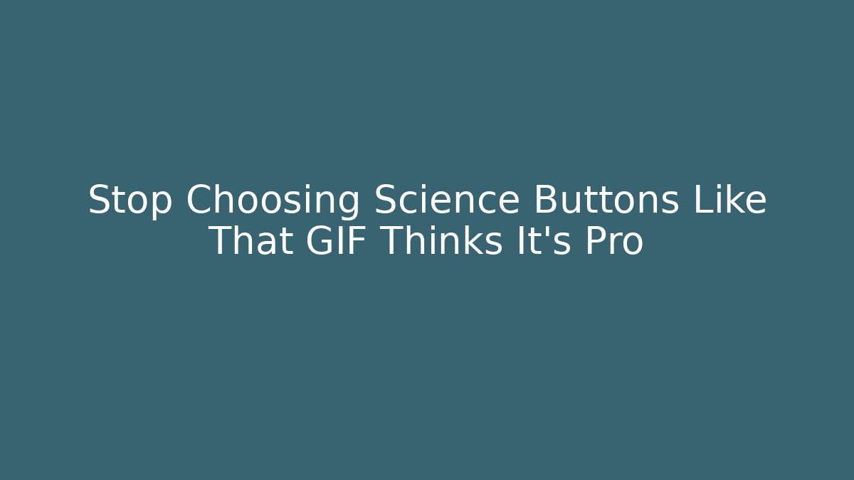 Stop Choosing Science Buttons Like That GIF Thinks It’s Pro