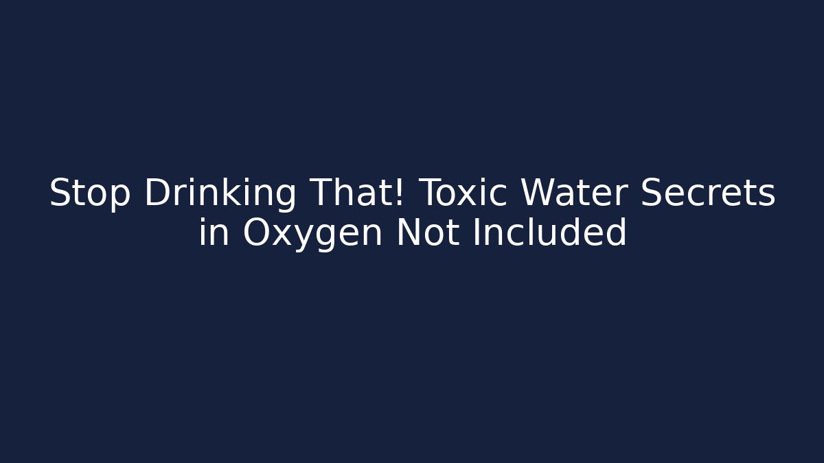 Stop Drinking That! Toxic Water Secrets in Oxygen Not Included