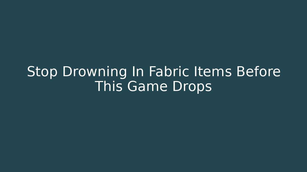 Stop Drowning In Fabric Items Before This Game Drops