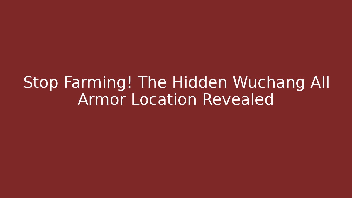 Stop Farming! The Hidden Wuchang All Armor Location Revealed