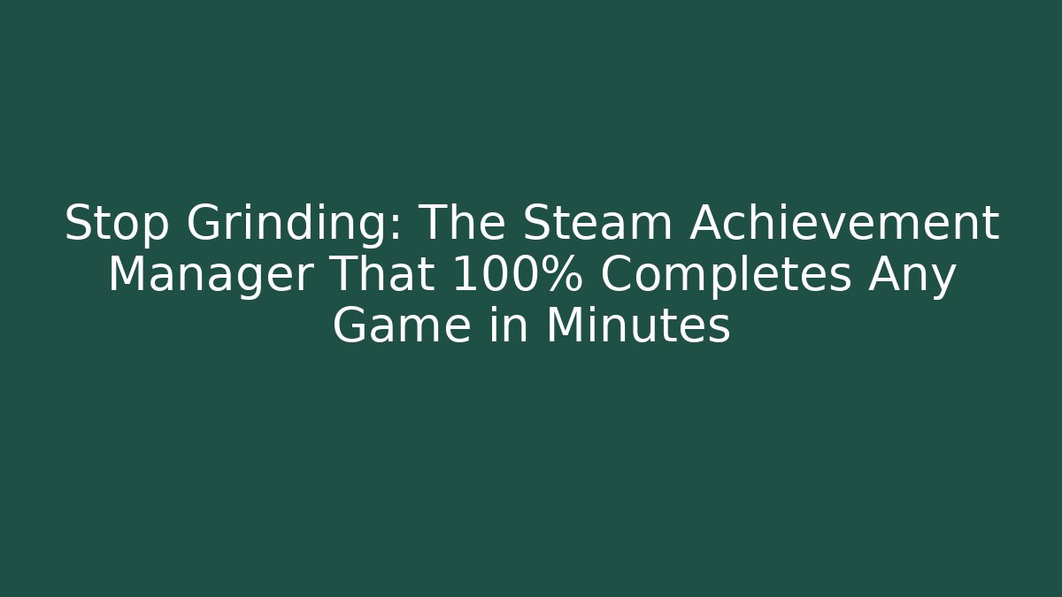 Stop Grinding: The Steam Achievement Manager That 100% Completes Any Game in Minutes