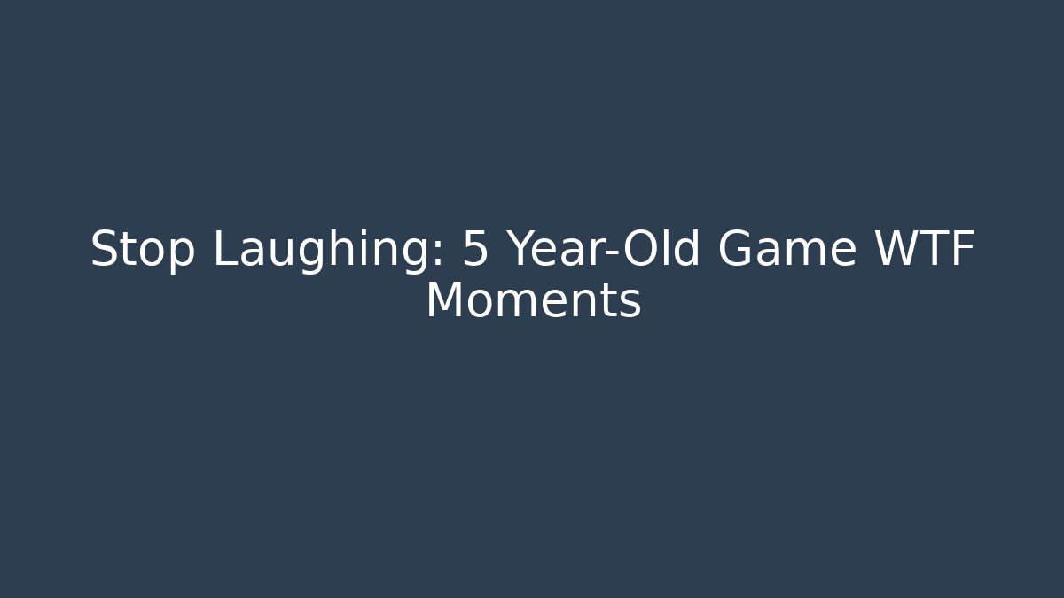 Stop Laughing: 5 Year-Old Game WTF Moments