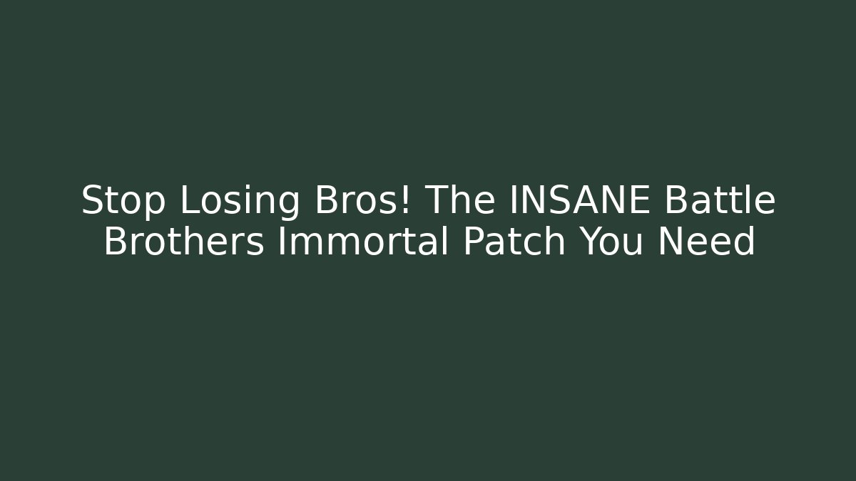 Stop Losing Bros! The INSANE Battle Brothers Immortal Patch You Need