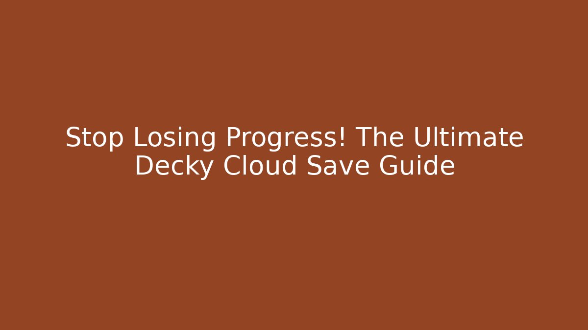 Stop Losing Progress! The Ultimate Decky Cloud Save Guide