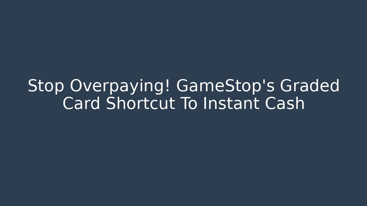 Stop Overpaying! GameStop’s Graded Card Shortcut To Instant Cash