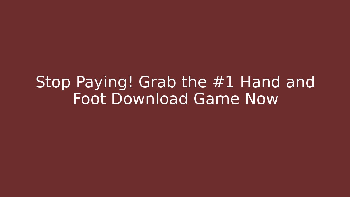 Stop Paying! Grab the #1 Hand and Foot Download Game Now