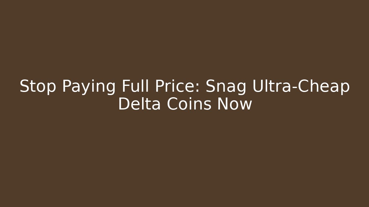 Stop Paying Full Price: Snag Ultra-Cheap Delta Coins Now
