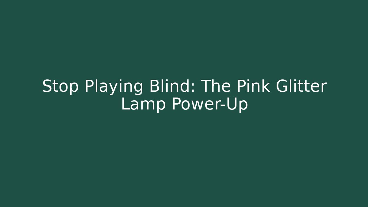 Stop Playing Blind: The Pink Glitter Lamp Power-Up