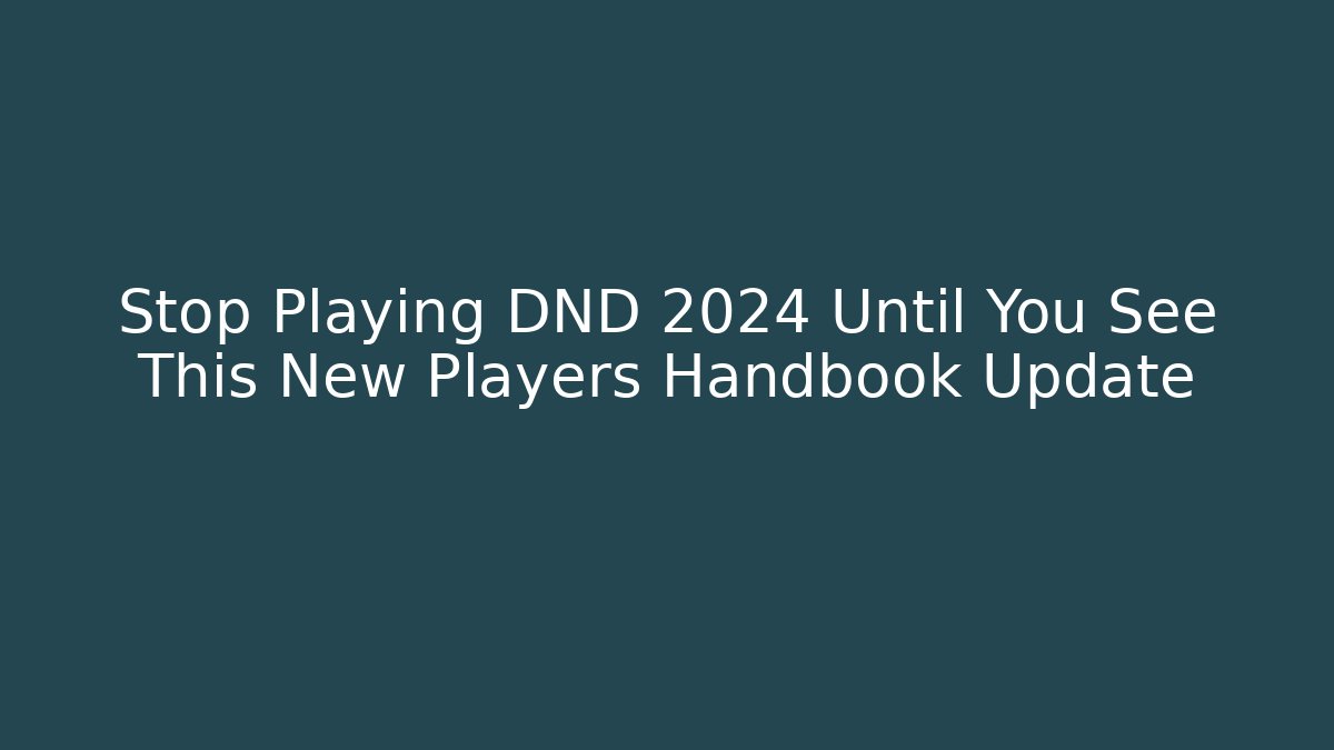 Stop Playing DND 2024 Until You See This New Players Handbook Update
