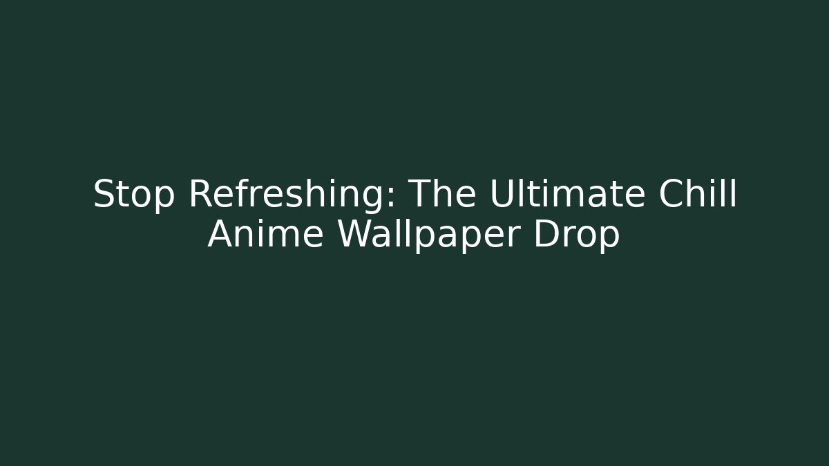 Stop Refreshing: The Ultimate Chill Anime Wallpaper Drop
