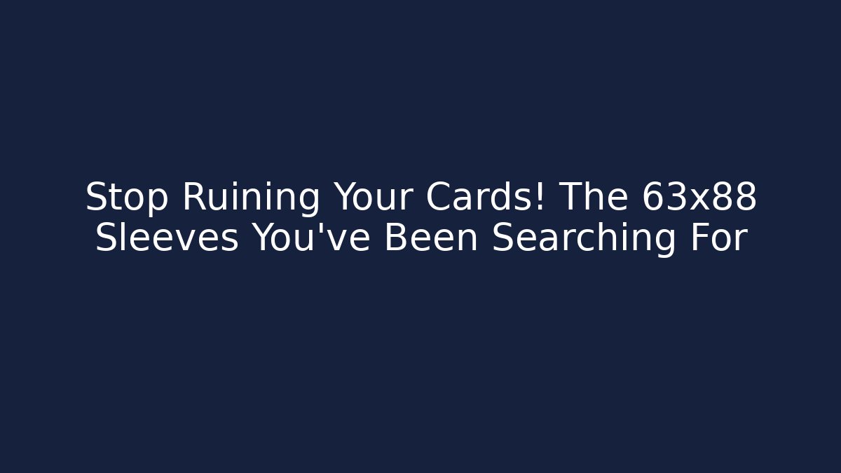 Stop Ruining Your Cards! The 63x88 Sleeves You've Been Searching For