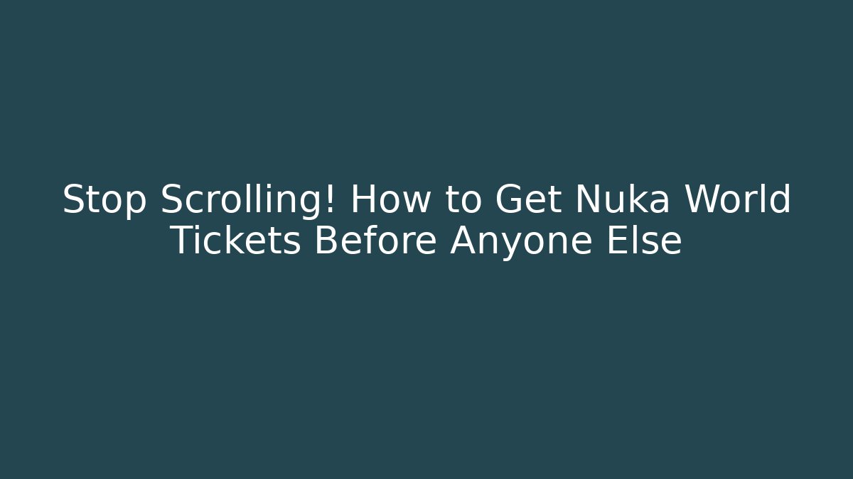 Stop Scrolling! How to Get Nuka World Tickets Before Anyone Else