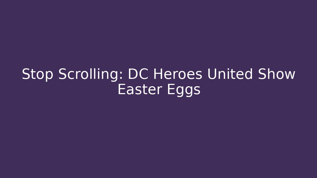 Stop Scrolling: DC Heroes United Show Easter Eggs