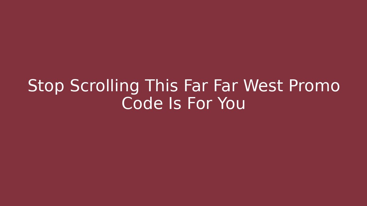 Stop Scrolling This Far Far West Promo Code Is For You