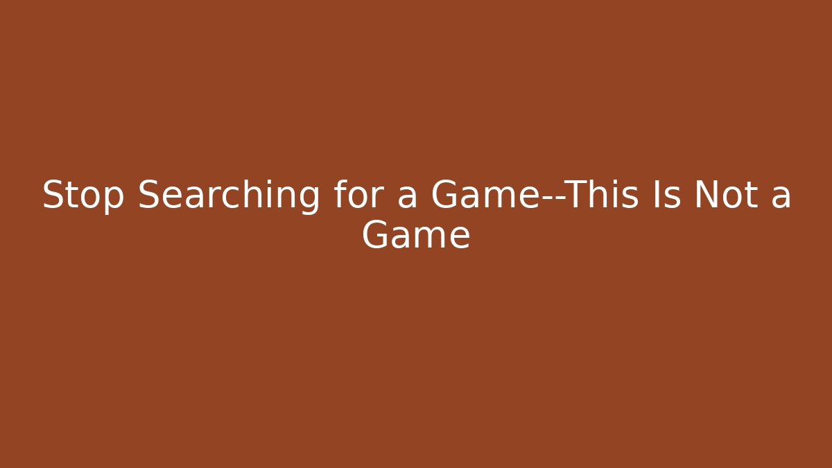Stop Searching for a Game—This Is Not a Game