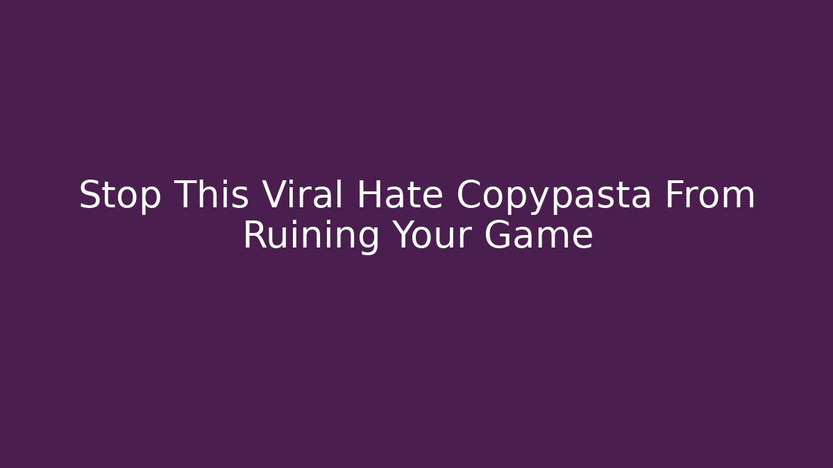 Stop This Viral Hate Copypasta From Ruining Your Game