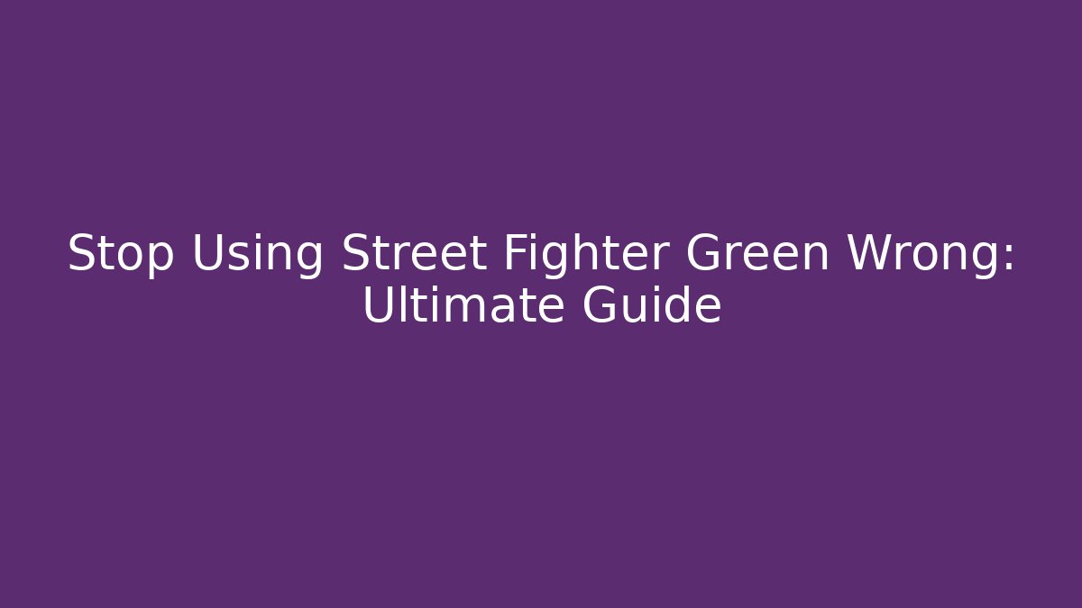 Stop Using Street Fighter Green Wrong: Ultimate Guide