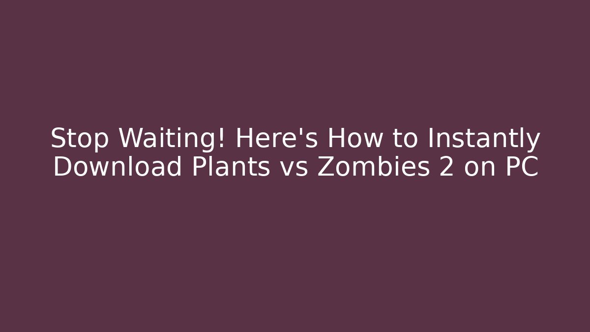 Stop Waiting! Here's How to Instantly Download Plants vs Zombies 2 on PC