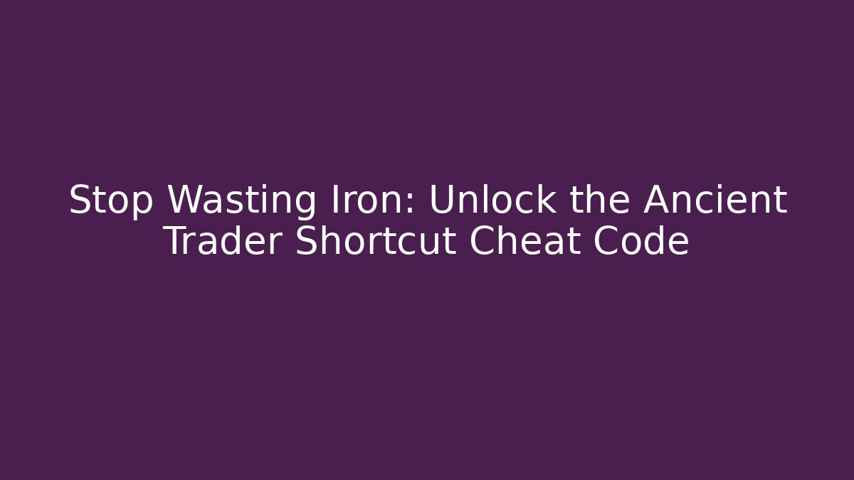 Stop Wasting Iron: Unlock the Ancient Trader Shortcut Cheat Code