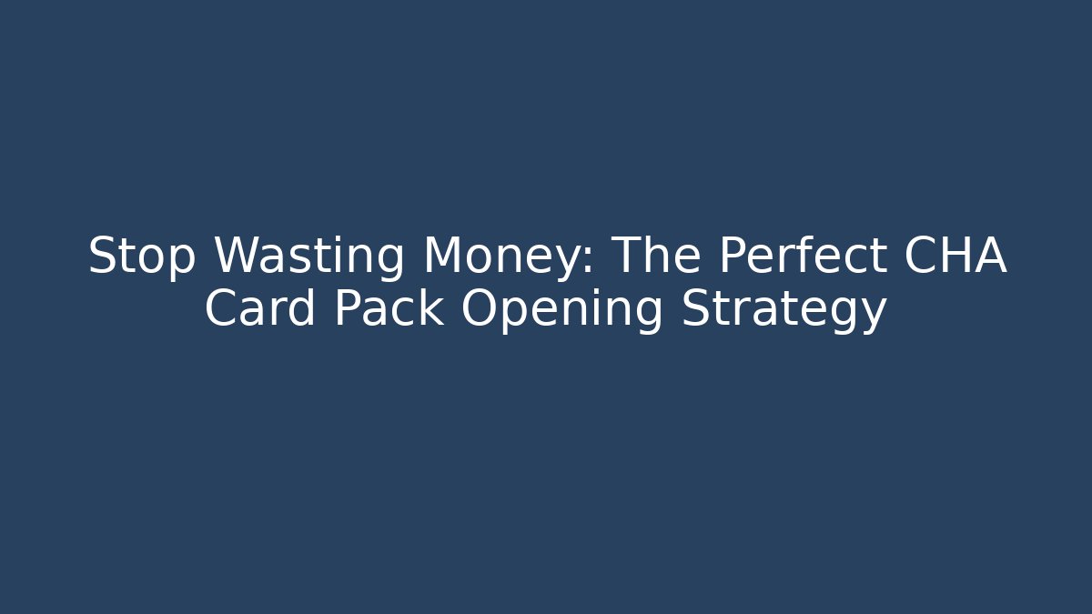 Stop Wasting Money: The Perfect CHA Card Pack Opening Strategy