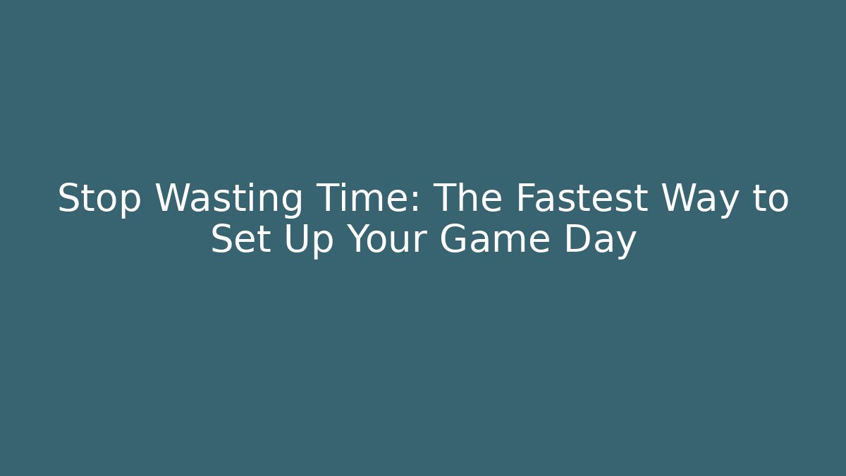 Stop Wasting Time: The Fastest Way to Set Up Your Game Day