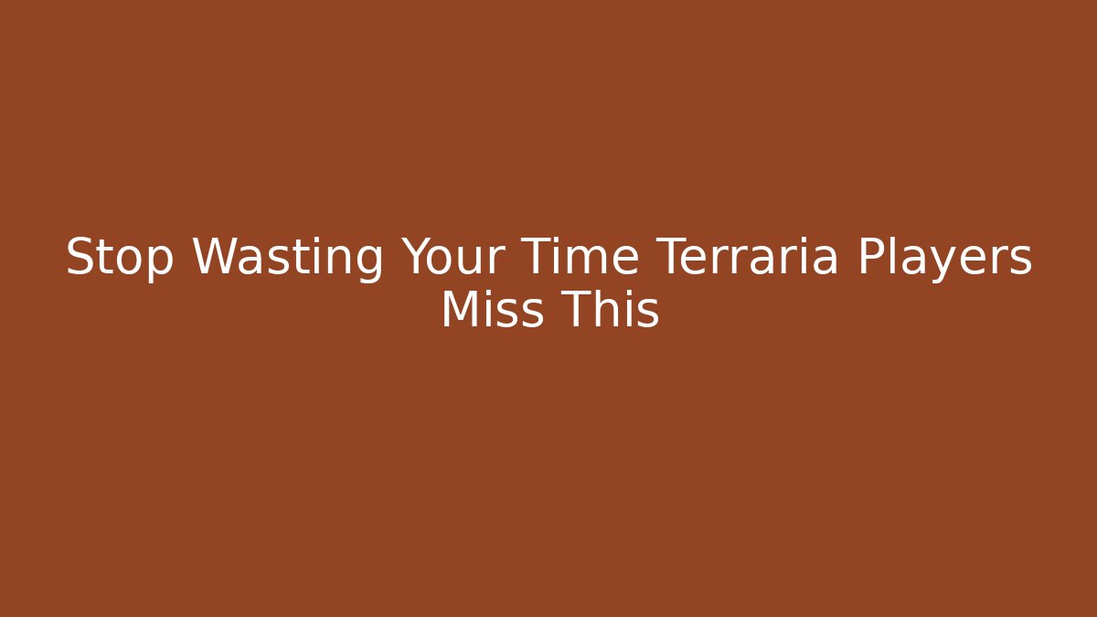 Stop Wasting Your Time Terraria Players Miss This