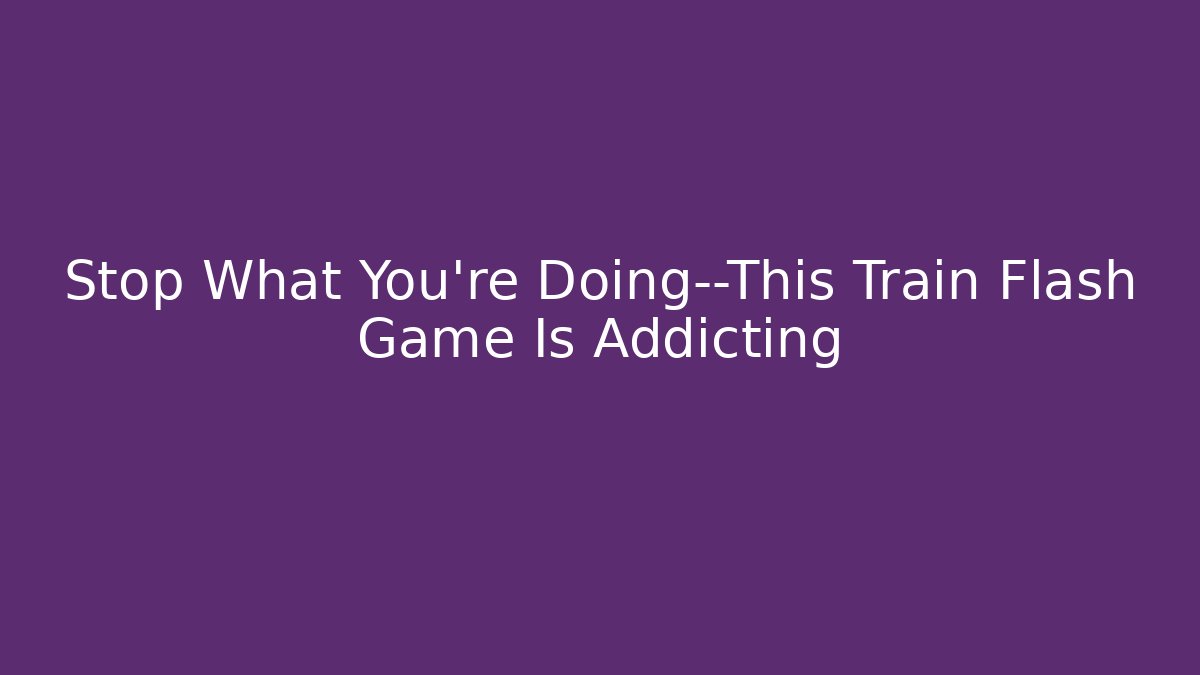 Stop What You're Doing—This Train Flash Game Is Addicting - Buddy Program
