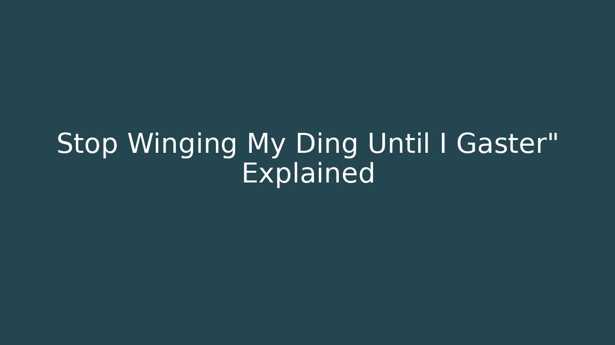 Stop Winging My Ding Until I Gaster" Explained
