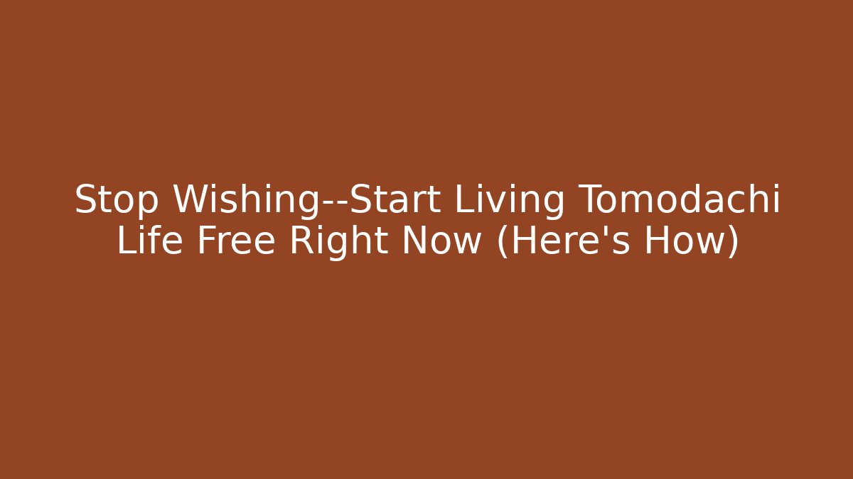 Stop Wishing—Start Living Tomodachi Life Free Right Now (Here's How)