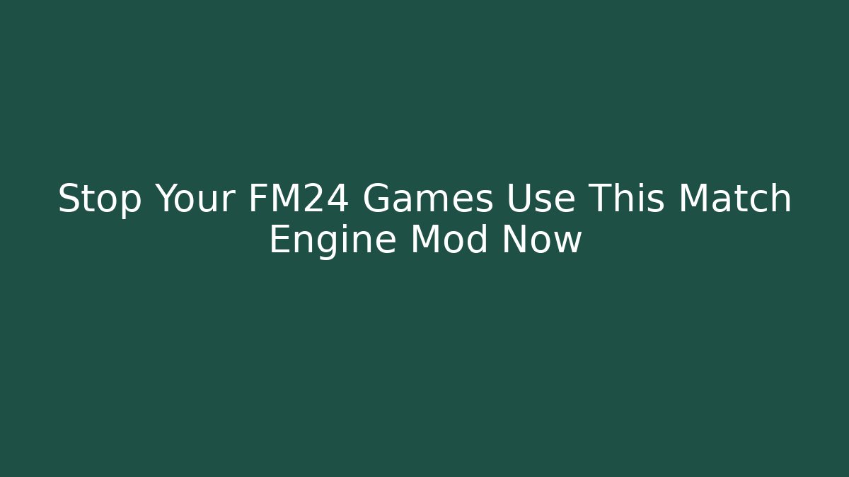 Stop Your FM24 Games Use This Match Engine Mod Now