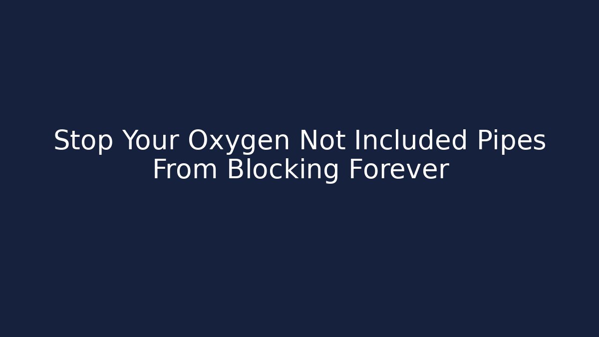 Stop Your Oxygen Not Included Pipes From Blocking Forever