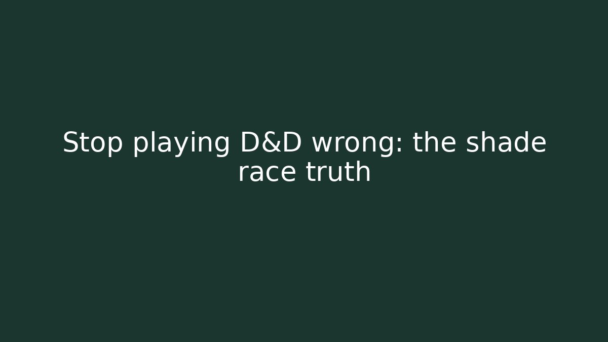 Stop playing D&D wrong: the shade race truth