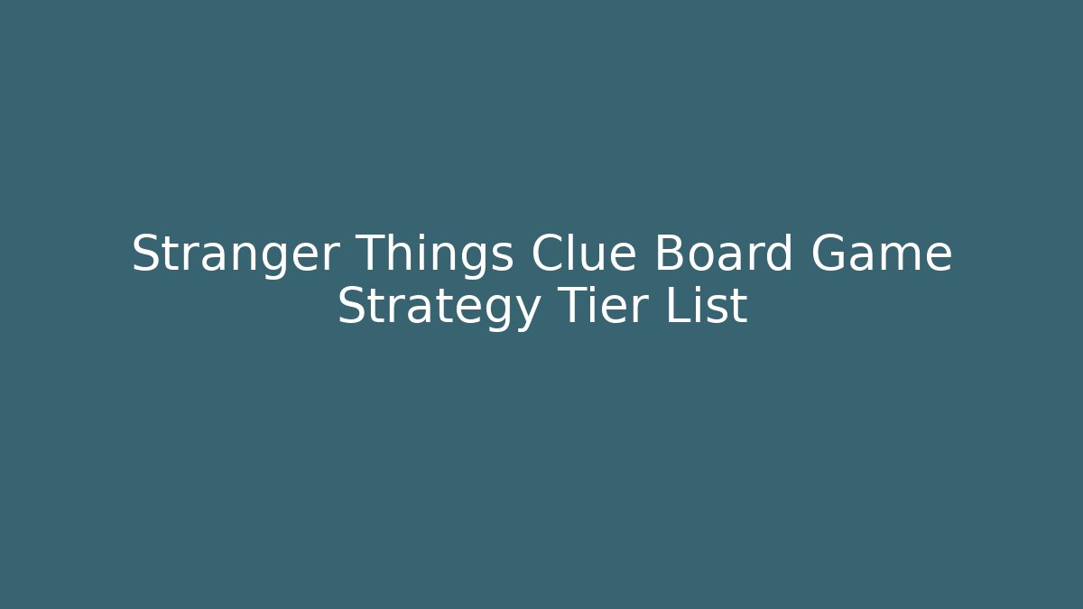 Stranger Things Clue Board Game Strategy Tier List